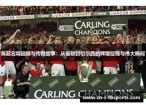 英超名将回顾与传奇故事：从曼联到切尔西的辉煌征程与伟大瞬间