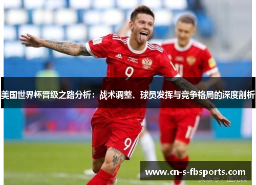 美国世界杯晋级之路分析：战术调整、球员发挥与竞争格局的深度剖析