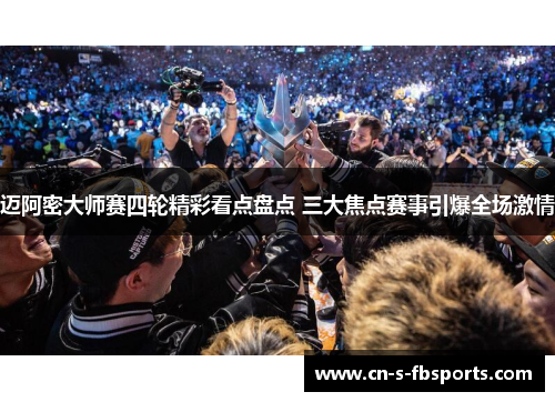 迈阿密大师赛四轮精彩看点盘点 三大焦点赛事引爆全场激情