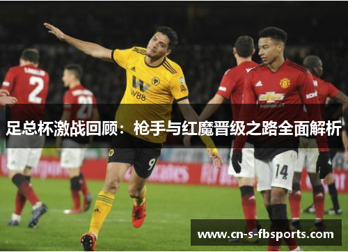 足总杯激战回顾：枪手与红魔晋级之路全面解析