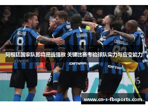 阿根廷国家队即将迎战强敌 关键比赛考验球队实力与应变能力
