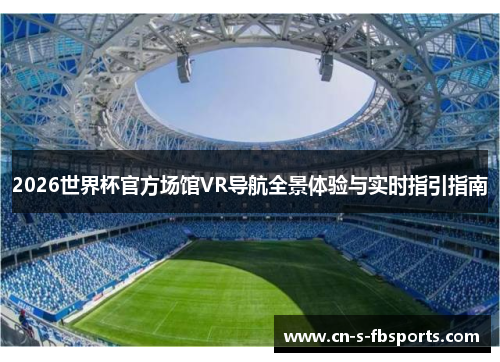 2026世界杯官方场馆VR导航全景体验与实时指引指南 2026世界杯官方场馆VR导航全景体验与实时指引指南