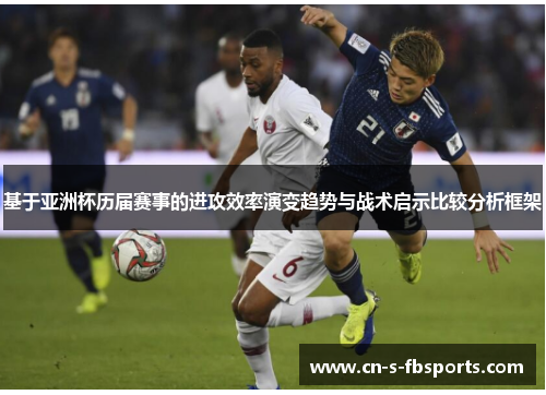 基于亚洲杯历届赛事的进攻效率演变趋势与战术启示比较分析框架 基于亚洲杯历届赛事的进攻效率演变趋势与战术启示比较分析框架