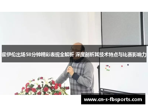 霍伊伦出场58分钟精彩表现全解析 深度剖析其技术特点与比赛影响力