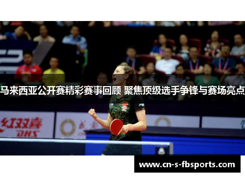 马来西亚公开赛精彩赛事回顾 聚焦顶级选手争锋与赛场亮点 马来西亚公开赛精彩赛事回顾 聚焦顶级选手争锋与赛场亮点