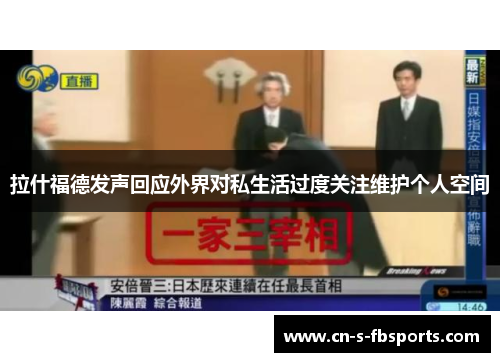 拉什福德发声回应外界对私生活过度关注维护个人空间 拉什福德发声回应外界对私生活过度关注维护个人空间