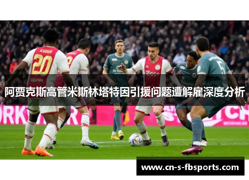 阿贾克斯高管米斯林塔特因引援问题遭解雇深度分析 阿贾克斯高管米斯林塔特因引援问题遭解雇深度分析