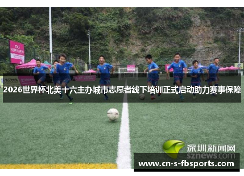 2026世界杯北美十六主办城市志愿者线下培训正式启动助力赛事保障 2026世界杯北美十六主办城市志愿者线下培训正式启动助力赛事保障